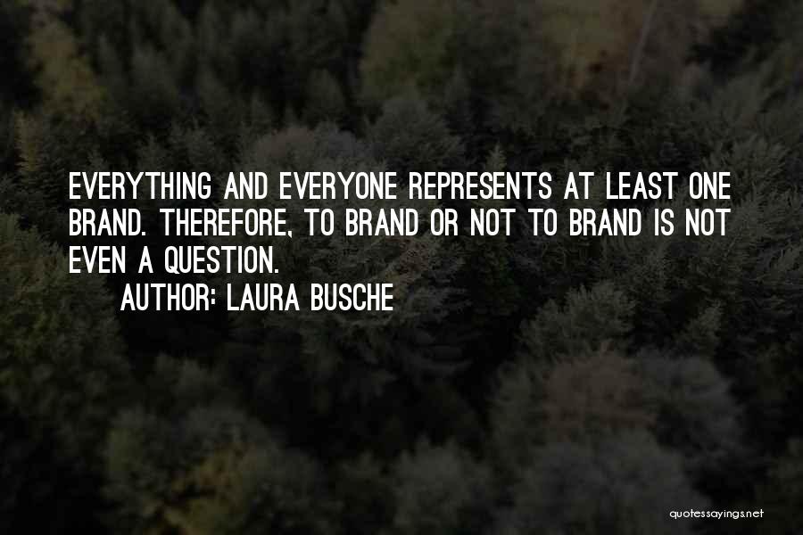 Laura Busche Quotes: Everything And Everyone Represents At Least One Brand. Therefore, To Brand Or Not To Brand Is Not Even A Question.