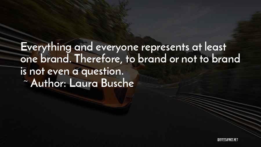 Laura Busche Quotes: Everything And Everyone Represents At Least One Brand. Therefore, To Brand Or Not To Brand Is Not Even A Question.