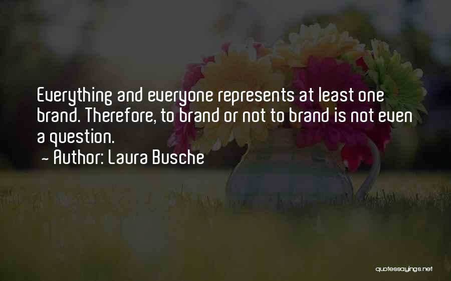 Laura Busche Quotes: Everything And Everyone Represents At Least One Brand. Therefore, To Brand Or Not To Brand Is Not Even A Question.