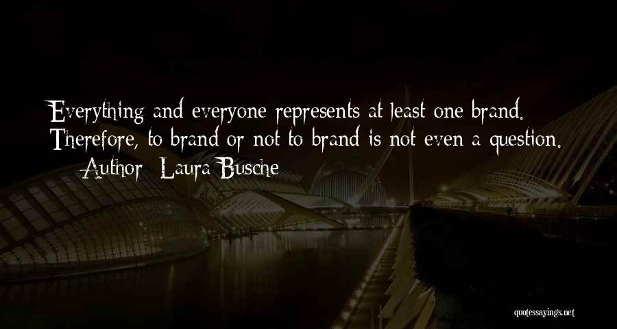 Laura Busche Quotes: Everything And Everyone Represents At Least One Brand. Therefore, To Brand Or Not To Brand Is Not Even A Question.