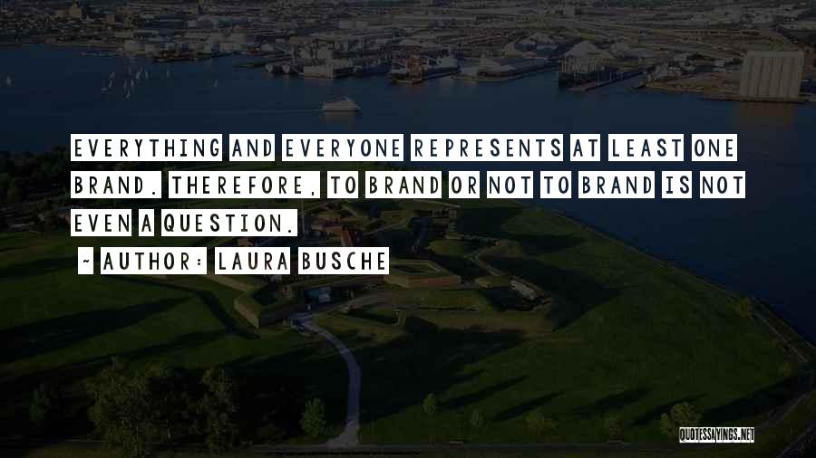 Laura Busche Quotes: Everything And Everyone Represents At Least One Brand. Therefore, To Brand Or Not To Brand Is Not Even A Question.