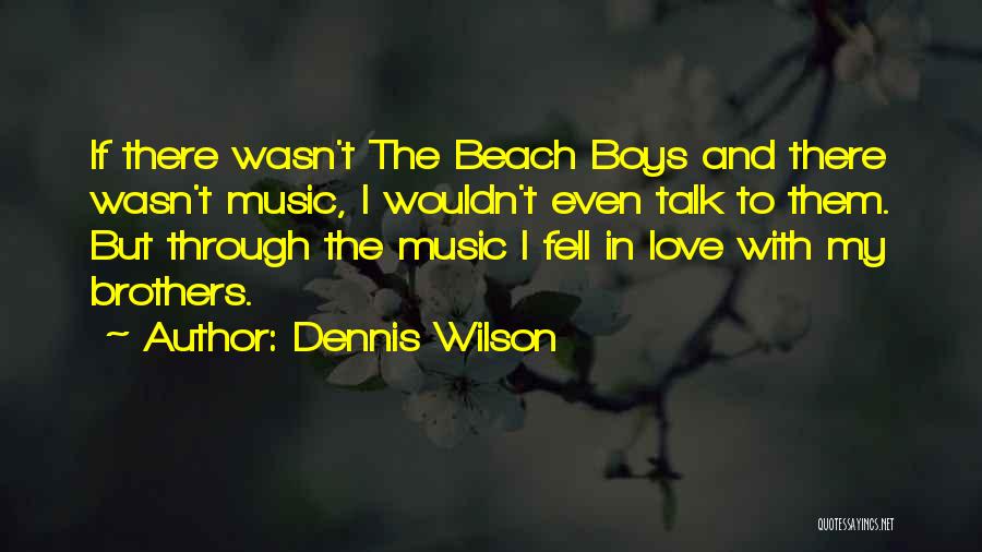 Dennis Wilson Quotes: If There Wasn't The Beach Boys And There Wasn't Music, I Wouldn't Even Talk To Them. But Through The Music