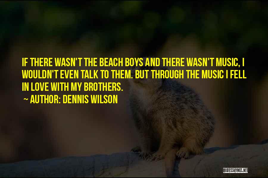 Dennis Wilson Quotes: If There Wasn't The Beach Boys And There Wasn't Music, I Wouldn't Even Talk To Them. But Through The Music