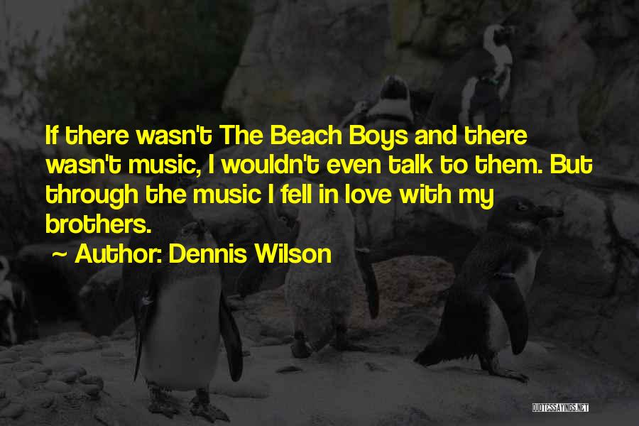 Dennis Wilson Quotes: If There Wasn't The Beach Boys And There Wasn't Music, I Wouldn't Even Talk To Them. But Through The Music