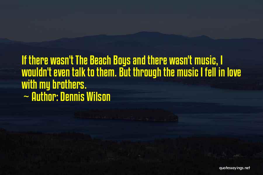 Dennis Wilson Quotes: If There Wasn't The Beach Boys And There Wasn't Music, I Wouldn't Even Talk To Them. But Through The Music
