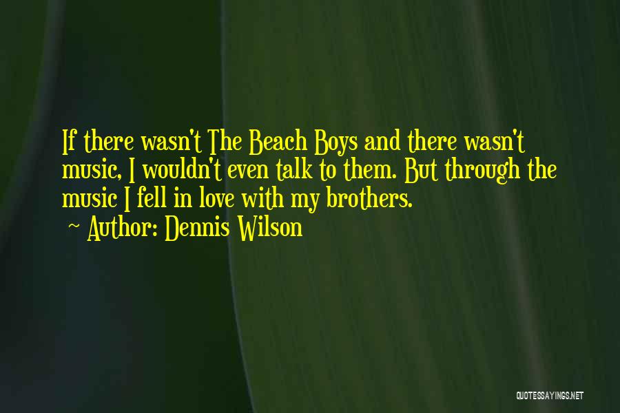 Dennis Wilson Quotes: If There Wasn't The Beach Boys And There Wasn't Music, I Wouldn't Even Talk To Them. But Through The Music