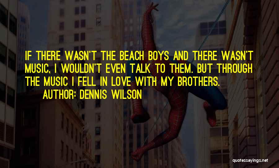 Dennis Wilson Quotes: If There Wasn't The Beach Boys And There Wasn't Music, I Wouldn't Even Talk To Them. But Through The Music