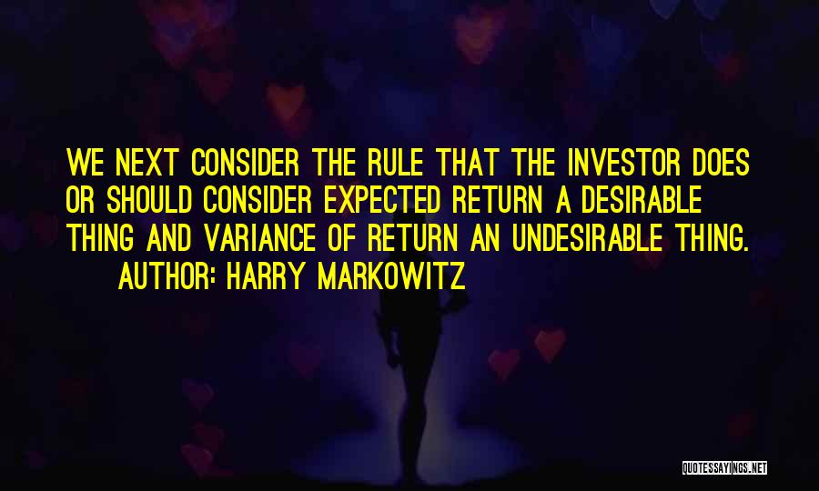 Harry Markowitz Quotes: We Next Consider The Rule That The Investor Does Or Should Consider Expected Return A Desirable Thing And Variance Of