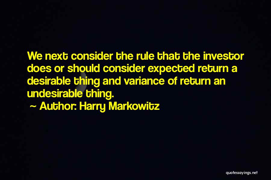 Harry Markowitz Quotes: We Next Consider The Rule That The Investor Does Or Should Consider Expected Return A Desirable Thing And Variance Of