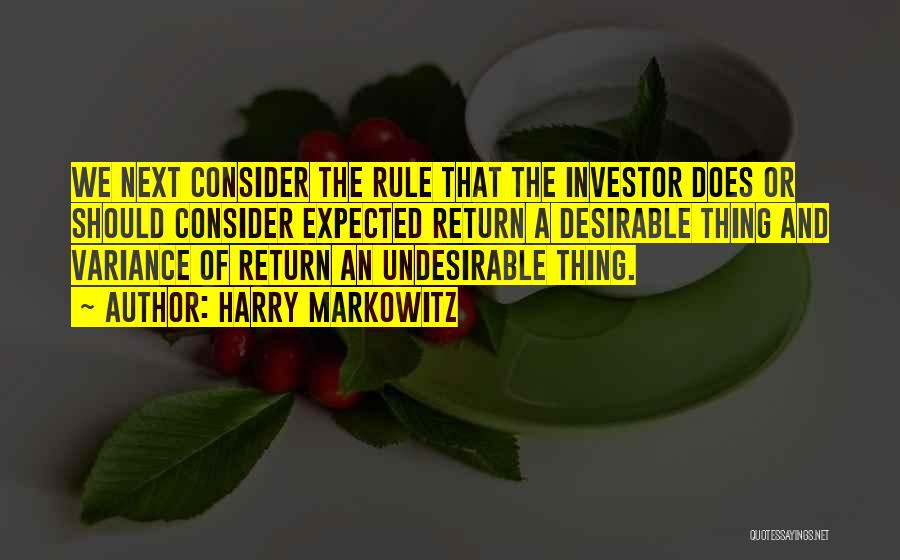 Harry Markowitz Quotes: We Next Consider The Rule That The Investor Does Or Should Consider Expected Return A Desirable Thing And Variance Of