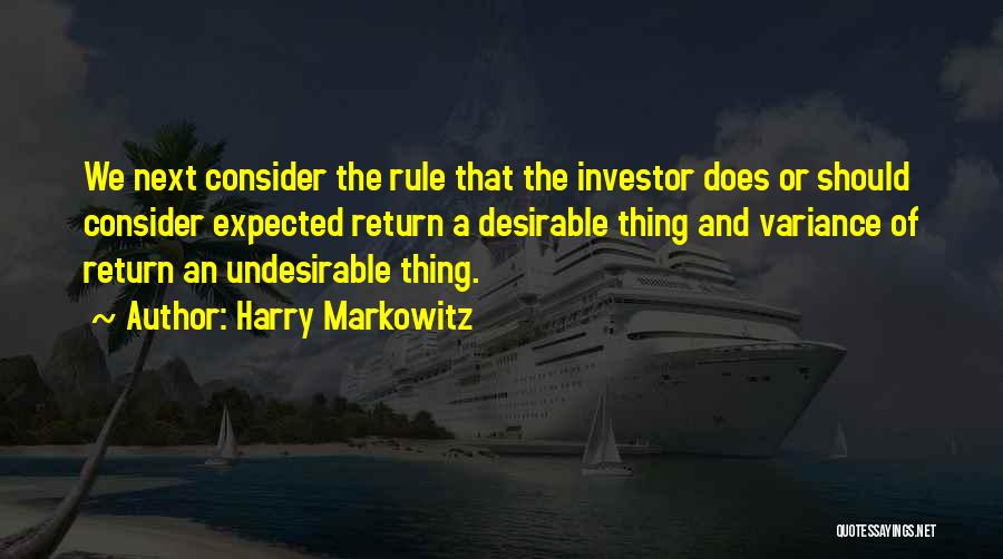 Harry Markowitz Quotes: We Next Consider The Rule That The Investor Does Or Should Consider Expected Return A Desirable Thing And Variance Of