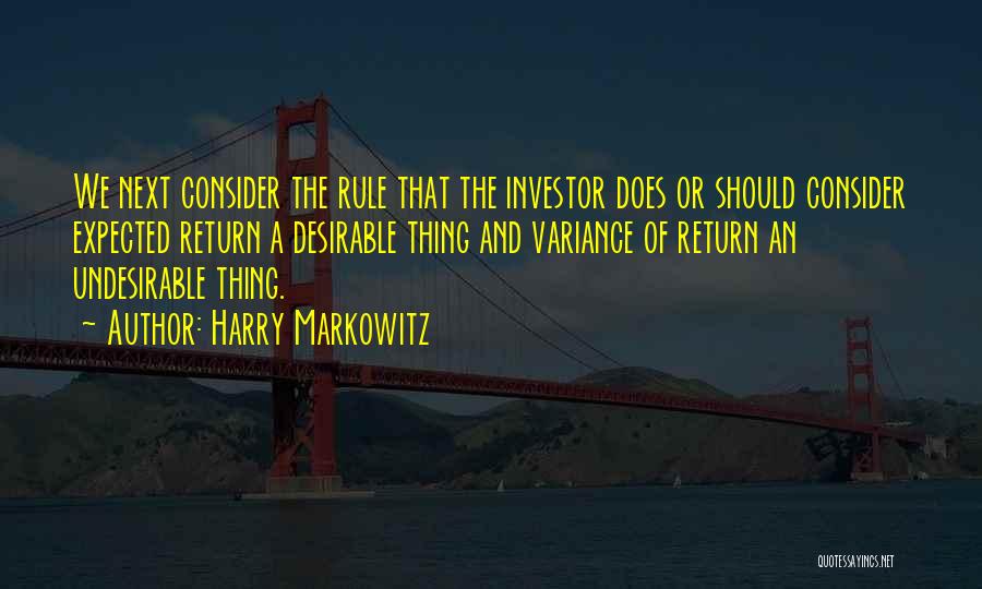 Harry Markowitz Quotes: We Next Consider The Rule That The Investor Does Or Should Consider Expected Return A Desirable Thing And Variance Of