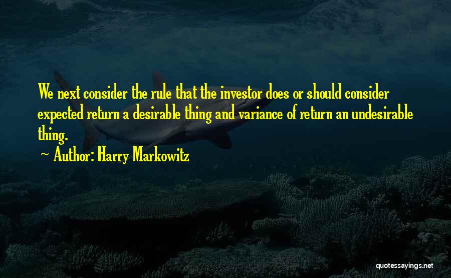 Harry Markowitz Quotes: We Next Consider The Rule That The Investor Does Or Should Consider Expected Return A Desirable Thing And Variance Of