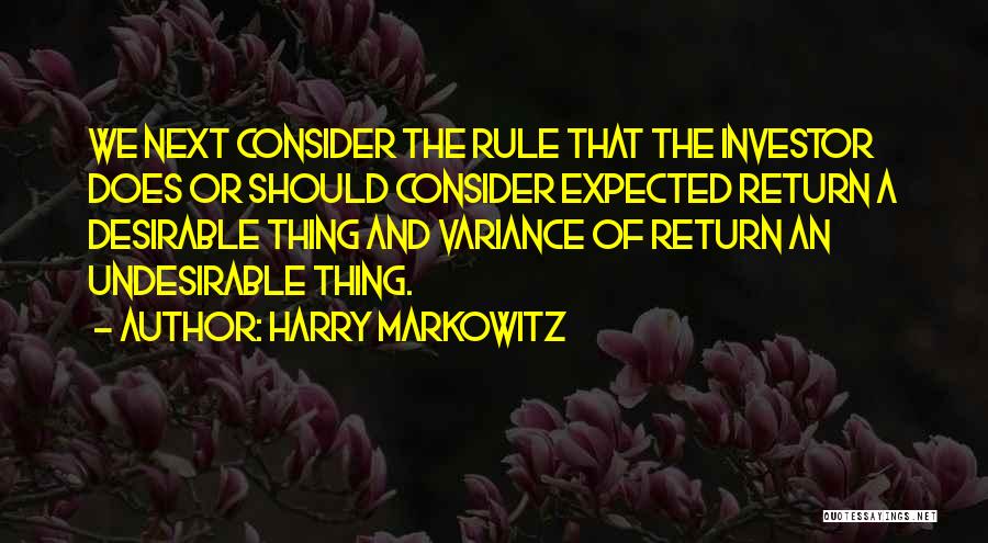 Harry Markowitz Quotes: We Next Consider The Rule That The Investor Does Or Should Consider Expected Return A Desirable Thing And Variance Of