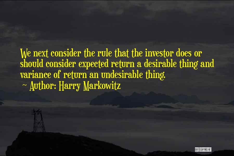 Harry Markowitz Quotes: We Next Consider The Rule That The Investor Does Or Should Consider Expected Return A Desirable Thing And Variance Of
