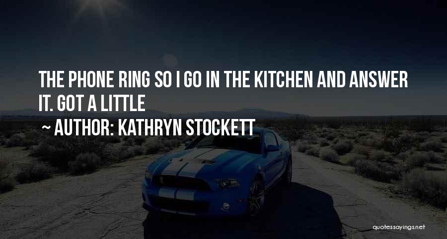 Kathryn Stockett Quotes: The Phone Ring So I Go In The Kitchen And Answer It. Got A Little