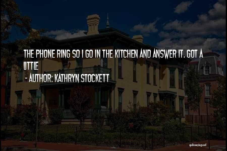 Kathryn Stockett Quotes: The Phone Ring So I Go In The Kitchen And Answer It. Got A Little