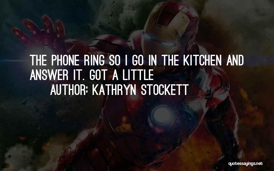 Kathryn Stockett Quotes: The Phone Ring So I Go In The Kitchen And Answer It. Got A Little