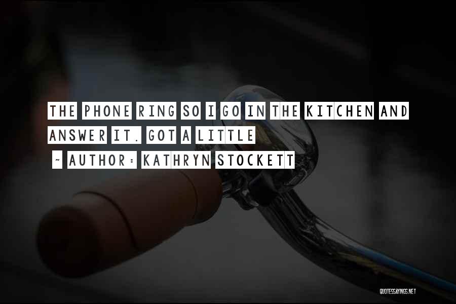 Kathryn Stockett Quotes: The Phone Ring So I Go In The Kitchen And Answer It. Got A Little