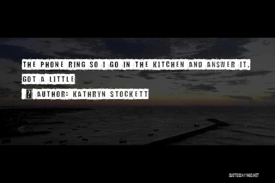 Kathryn Stockett Quotes: The Phone Ring So I Go In The Kitchen And Answer It. Got A Little