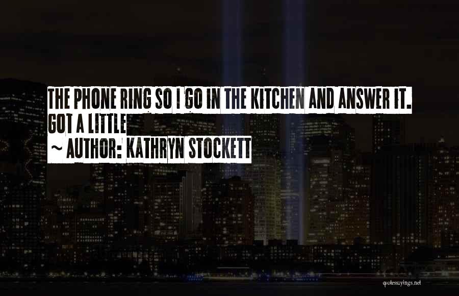Kathryn Stockett Quotes: The Phone Ring So I Go In The Kitchen And Answer It. Got A Little