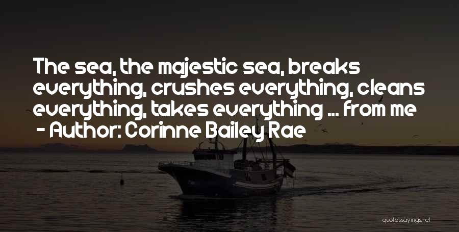 Corinne Bailey Rae Quotes: The Sea, The Majestic Sea, Breaks Everything, Crushes Everything, Cleans Everything, Takes Everything ... From Me