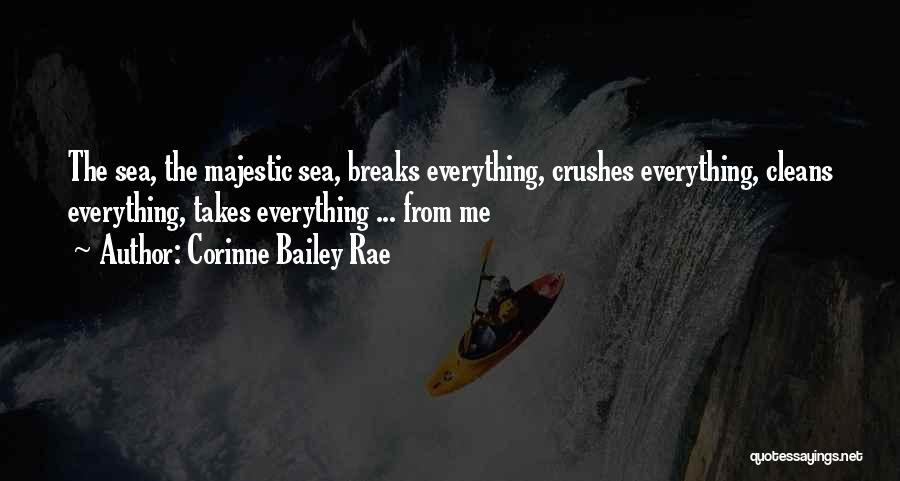 Corinne Bailey Rae Quotes: The Sea, The Majestic Sea, Breaks Everything, Crushes Everything, Cleans Everything, Takes Everything ... From Me
