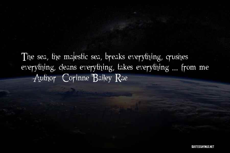 Corinne Bailey Rae Quotes: The Sea, The Majestic Sea, Breaks Everything, Crushes Everything, Cleans Everything, Takes Everything ... From Me