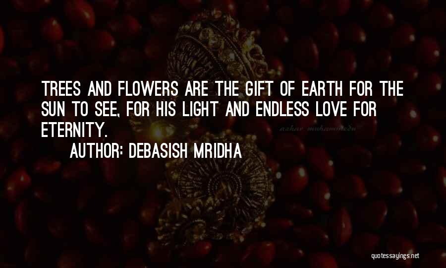 Debasish Mridha Quotes: Trees And Flowers Are The Gift Of Earth For The Sun To See, For His Light And Endless Love For