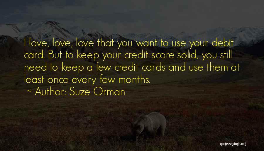 Suze Orman Quotes: I Love, Love, Love That You Want To Use Your Debit Card. But To Keep Your Credit Score Solid, You