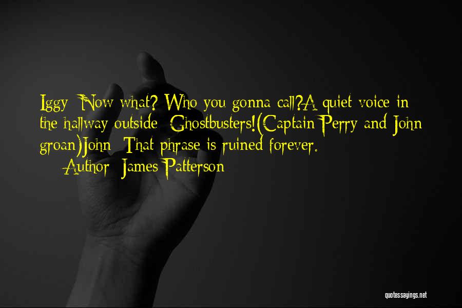 James Patterson Quotes: Iggy: Now What? Who You Gonna Call?a Quiet Voice In The Hallway Outside: Ghostbusters!(captain Perry And John Groan)john: That Phrase