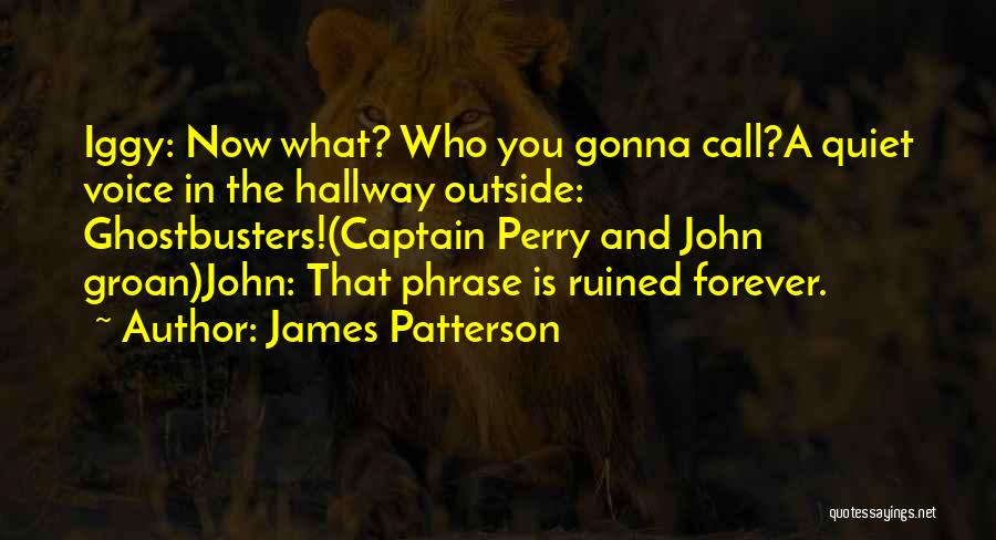 James Patterson Quotes: Iggy: Now What? Who You Gonna Call?a Quiet Voice In The Hallway Outside: Ghostbusters!(captain Perry And John Groan)john: That Phrase