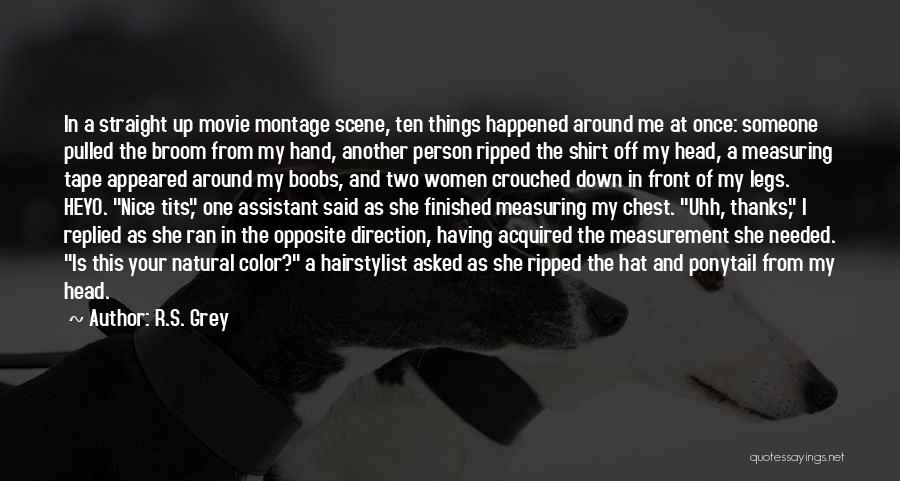 R.S. Grey Quotes: In A Straight Up Movie Montage Scene, Ten Things Happened Around Me At Once: Someone Pulled The Broom From My