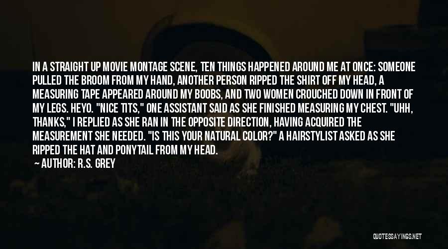 R.S. Grey Quotes: In A Straight Up Movie Montage Scene, Ten Things Happened Around Me At Once: Someone Pulled The Broom From My