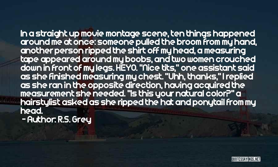 R.S. Grey Quotes: In A Straight Up Movie Montage Scene, Ten Things Happened Around Me At Once: Someone Pulled The Broom From My