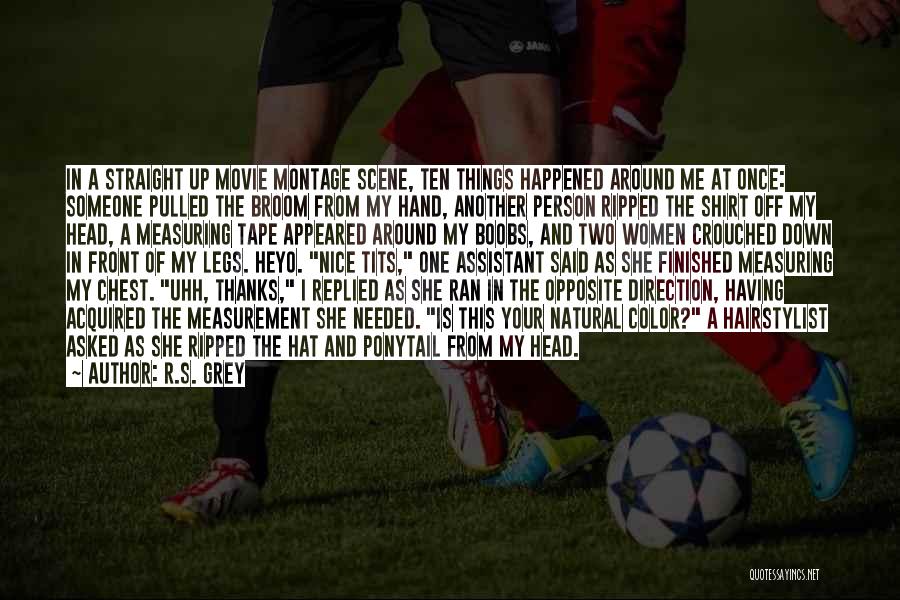 R.S. Grey Quotes: In A Straight Up Movie Montage Scene, Ten Things Happened Around Me At Once: Someone Pulled The Broom From My
