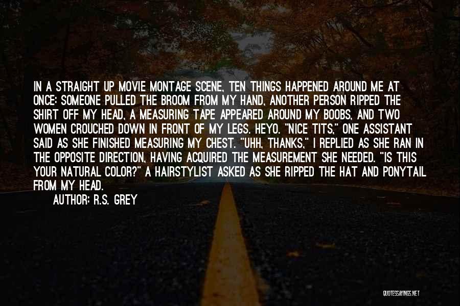 R.S. Grey Quotes: In A Straight Up Movie Montage Scene, Ten Things Happened Around Me At Once: Someone Pulled The Broom From My