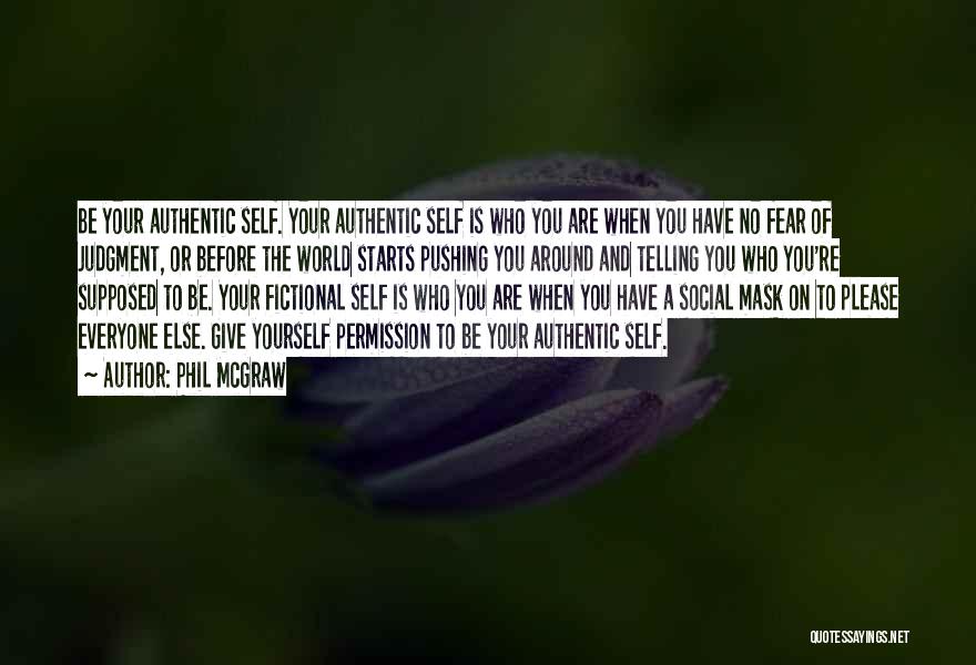 Phil McGraw Quotes: Be Your Authentic Self. Your Authentic Self Is Who You Are When You Have No Fear Of Judgment, Or Before