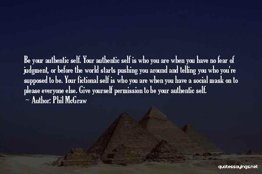 Phil McGraw Quotes: Be Your Authentic Self. Your Authentic Self Is Who You Are When You Have No Fear Of Judgment, Or Before