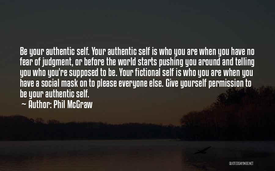 Phil McGraw Quotes: Be Your Authentic Self. Your Authentic Self Is Who You Are When You Have No Fear Of Judgment, Or Before