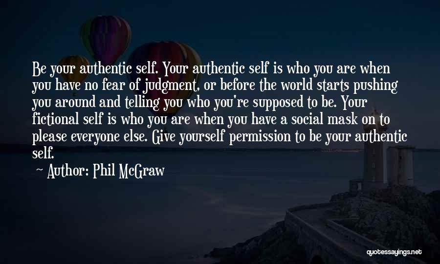 Phil McGraw Quotes: Be Your Authentic Self. Your Authentic Self Is Who You Are When You Have No Fear Of Judgment, Or Before