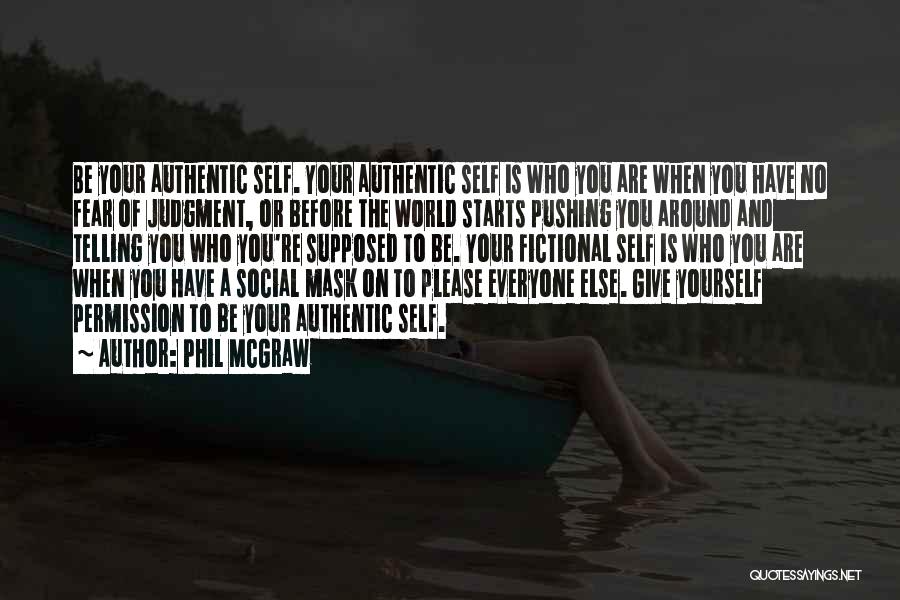 Phil McGraw Quotes: Be Your Authentic Self. Your Authentic Self Is Who You Are When You Have No Fear Of Judgment, Or Before