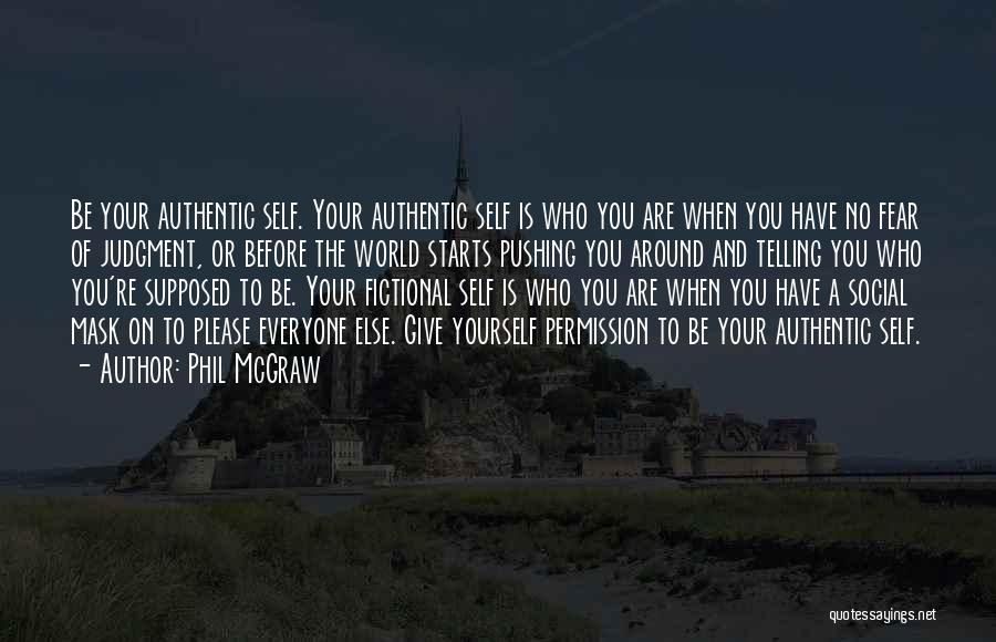 Phil McGraw Quotes: Be Your Authentic Self. Your Authentic Self Is Who You Are When You Have No Fear Of Judgment, Or Before