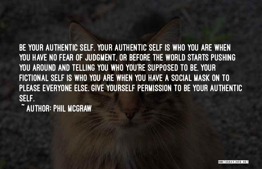 Phil McGraw Quotes: Be Your Authentic Self. Your Authentic Self Is Who You Are When You Have No Fear Of Judgment, Or Before