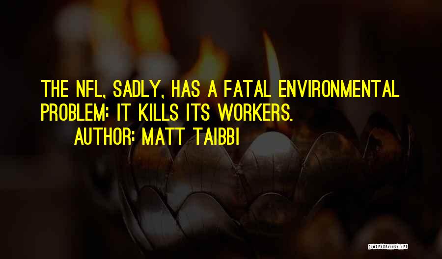 Matt Taibbi Quotes: The Nfl, Sadly, Has A Fatal Environmental Problem: It Kills Its Workers.