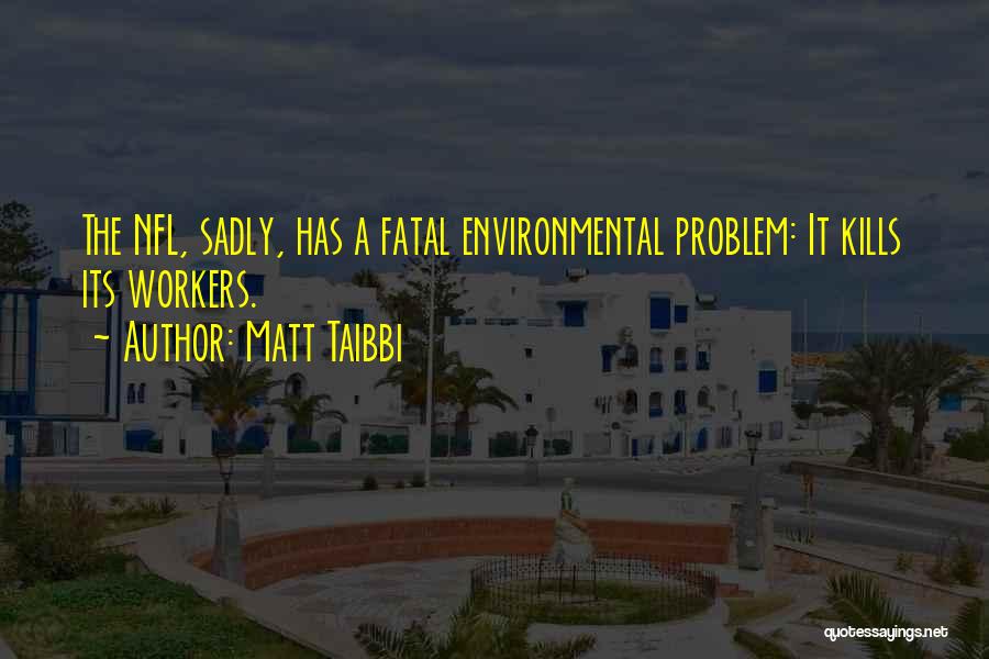 Matt Taibbi Quotes: The Nfl, Sadly, Has A Fatal Environmental Problem: It Kills Its Workers.