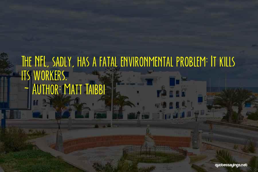 Matt Taibbi Quotes: The Nfl, Sadly, Has A Fatal Environmental Problem: It Kills Its Workers.