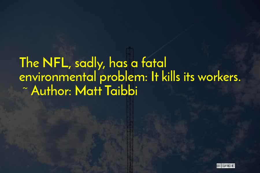 Matt Taibbi Quotes: The Nfl, Sadly, Has A Fatal Environmental Problem: It Kills Its Workers.