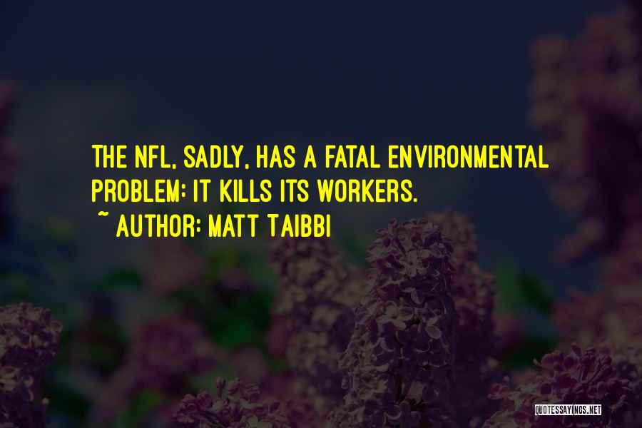 Matt Taibbi Quotes: The Nfl, Sadly, Has A Fatal Environmental Problem: It Kills Its Workers.