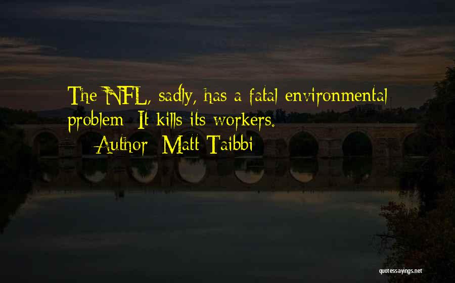 Matt Taibbi Quotes: The Nfl, Sadly, Has A Fatal Environmental Problem: It Kills Its Workers.